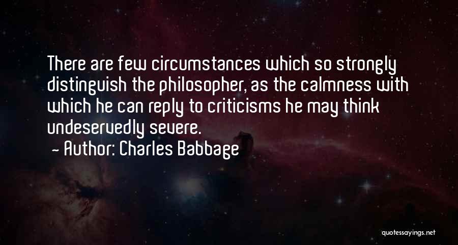 Charles Babbage Quotes: There Are Few Circumstances Which So Strongly Distinguish The Philosopher, As The Calmness With Which He Can Reply To Criticisms