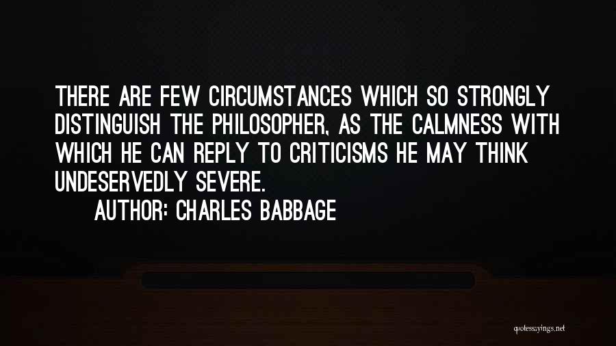 Charles Babbage Quotes: There Are Few Circumstances Which So Strongly Distinguish The Philosopher, As The Calmness With Which He Can Reply To Criticisms