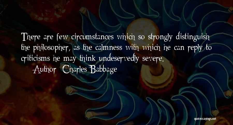 Charles Babbage Quotes: There Are Few Circumstances Which So Strongly Distinguish The Philosopher, As The Calmness With Which He Can Reply To Criticisms