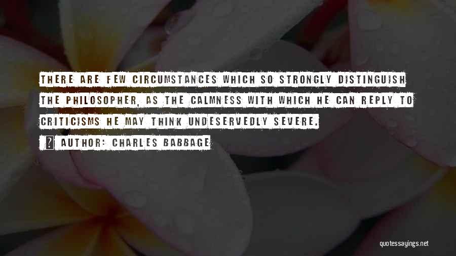 Charles Babbage Quotes: There Are Few Circumstances Which So Strongly Distinguish The Philosopher, As The Calmness With Which He Can Reply To Criticisms