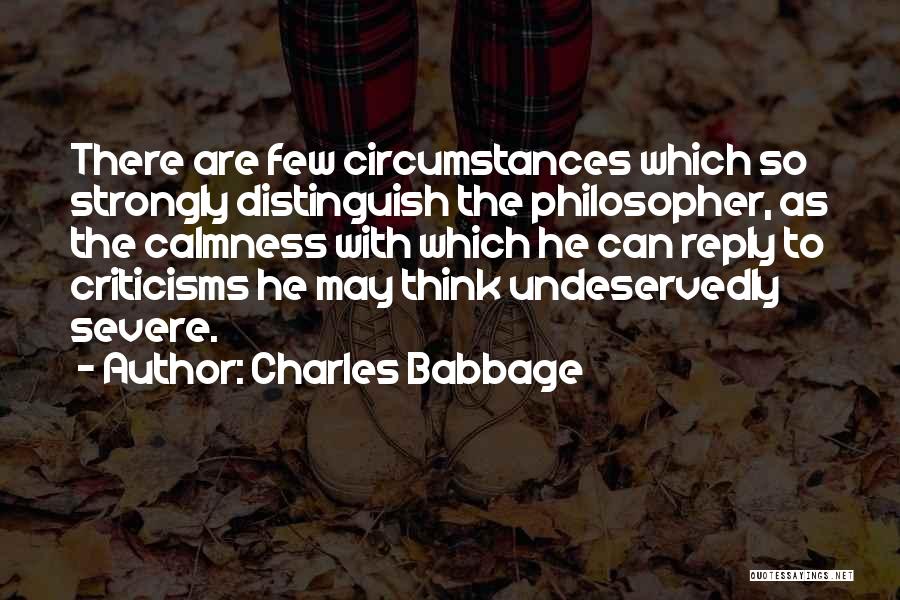 Charles Babbage Quotes: There Are Few Circumstances Which So Strongly Distinguish The Philosopher, As The Calmness With Which He Can Reply To Criticisms