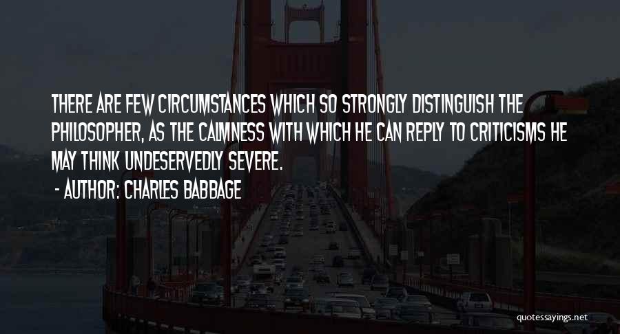 Charles Babbage Quotes: There Are Few Circumstances Which So Strongly Distinguish The Philosopher, As The Calmness With Which He Can Reply To Criticisms