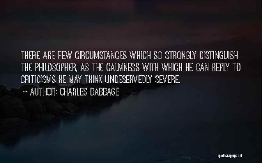 Charles Babbage Quotes: There Are Few Circumstances Which So Strongly Distinguish The Philosopher, As The Calmness With Which He Can Reply To Criticisms