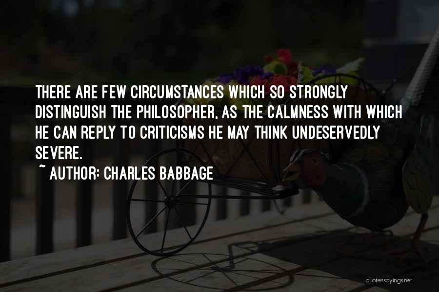 Charles Babbage Quotes: There Are Few Circumstances Which So Strongly Distinguish The Philosopher, As The Calmness With Which He Can Reply To Criticisms