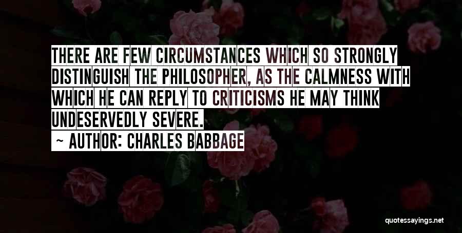 Charles Babbage Quotes: There Are Few Circumstances Which So Strongly Distinguish The Philosopher, As The Calmness With Which He Can Reply To Criticisms