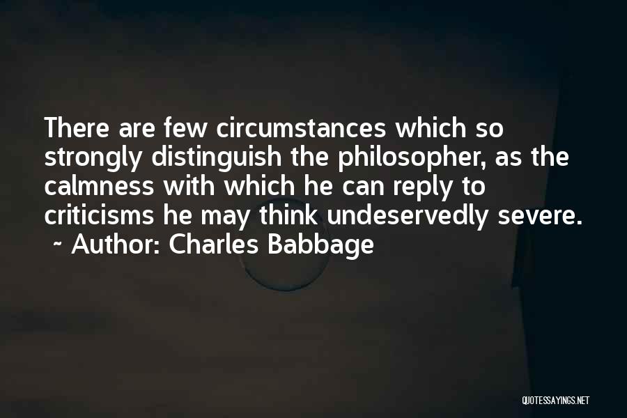 Charles Babbage Quotes: There Are Few Circumstances Which So Strongly Distinguish The Philosopher, As The Calmness With Which He Can Reply To Criticisms