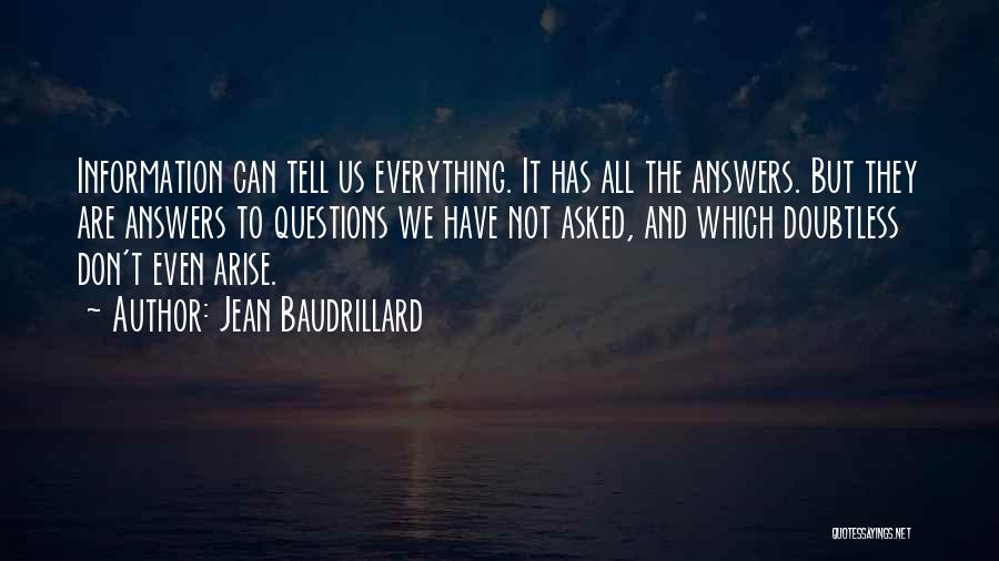 Jean Baudrillard Quotes: Information Can Tell Us Everything. It Has All The Answers. But They Are Answers To Questions We Have Not Asked,