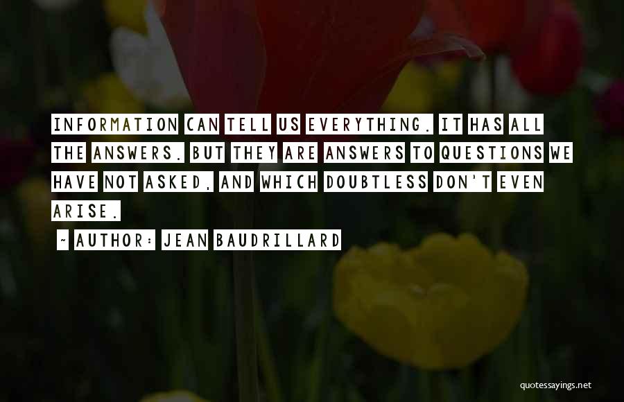 Jean Baudrillard Quotes: Information Can Tell Us Everything. It Has All The Answers. But They Are Answers To Questions We Have Not Asked,