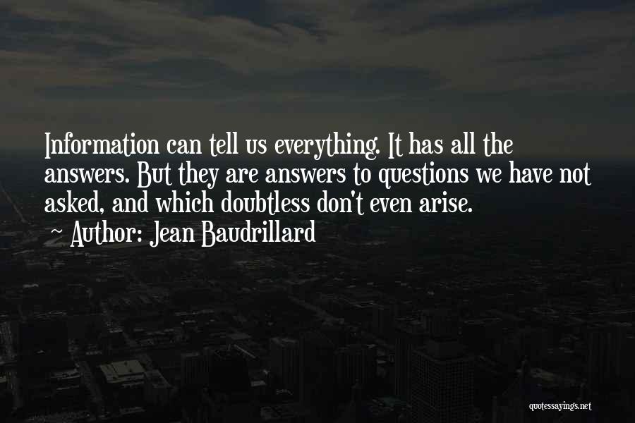 Jean Baudrillard Quotes: Information Can Tell Us Everything. It Has All The Answers. But They Are Answers To Questions We Have Not Asked,