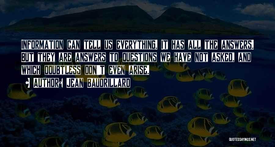 Jean Baudrillard Quotes: Information Can Tell Us Everything. It Has All The Answers. But They Are Answers To Questions We Have Not Asked,