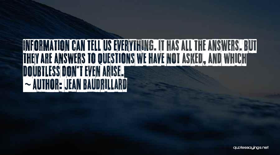 Jean Baudrillard Quotes: Information Can Tell Us Everything. It Has All The Answers. But They Are Answers To Questions We Have Not Asked,