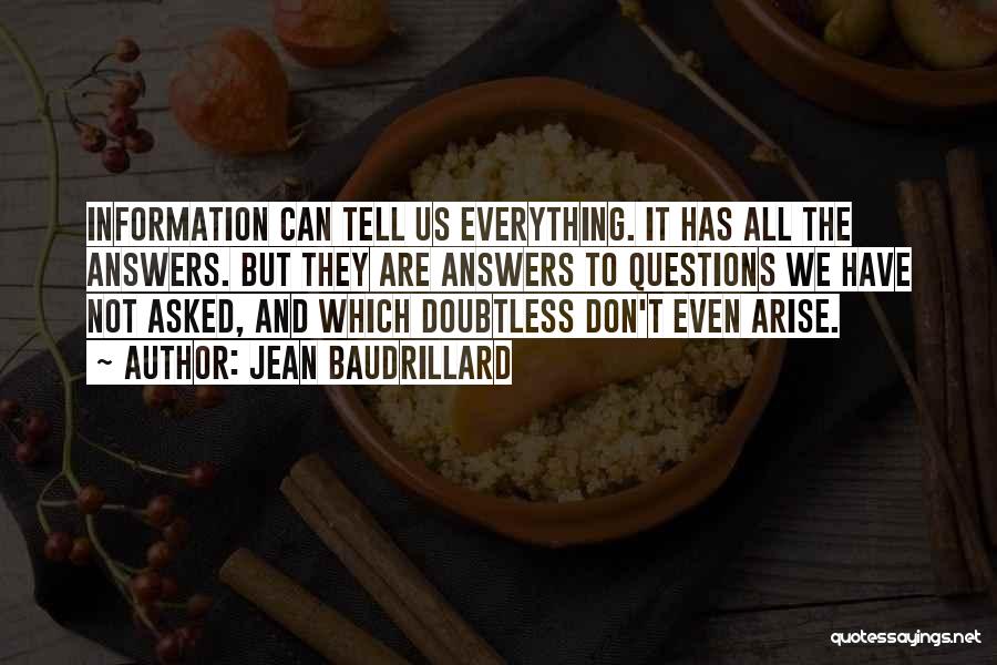 Jean Baudrillard Quotes: Information Can Tell Us Everything. It Has All The Answers. But They Are Answers To Questions We Have Not Asked,