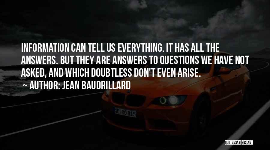 Jean Baudrillard Quotes: Information Can Tell Us Everything. It Has All The Answers. But They Are Answers To Questions We Have Not Asked,