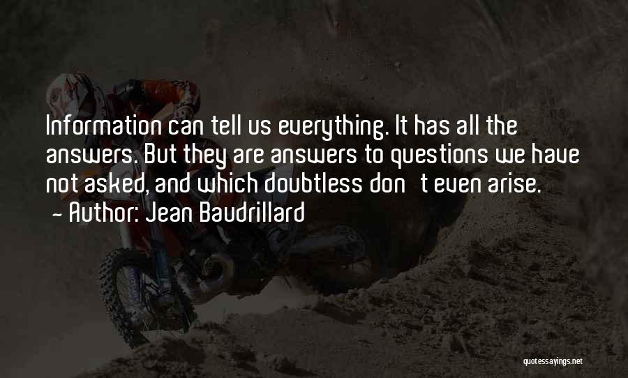 Jean Baudrillard Quotes: Information Can Tell Us Everything. It Has All The Answers. But They Are Answers To Questions We Have Not Asked,