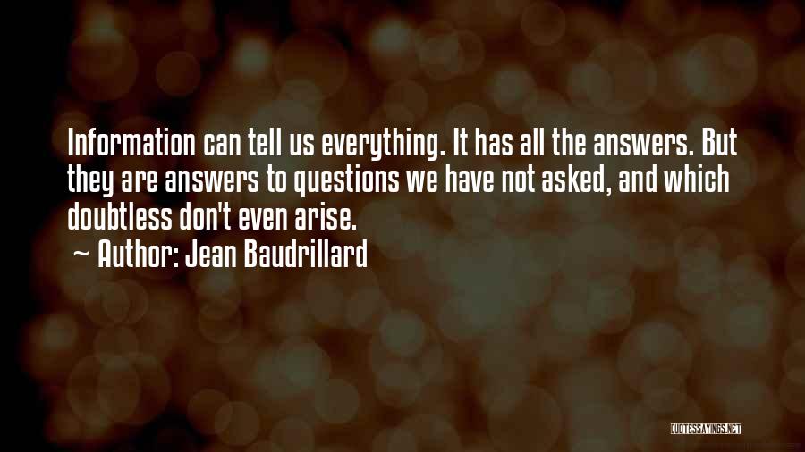 Jean Baudrillard Quotes: Information Can Tell Us Everything. It Has All The Answers. But They Are Answers To Questions We Have Not Asked,