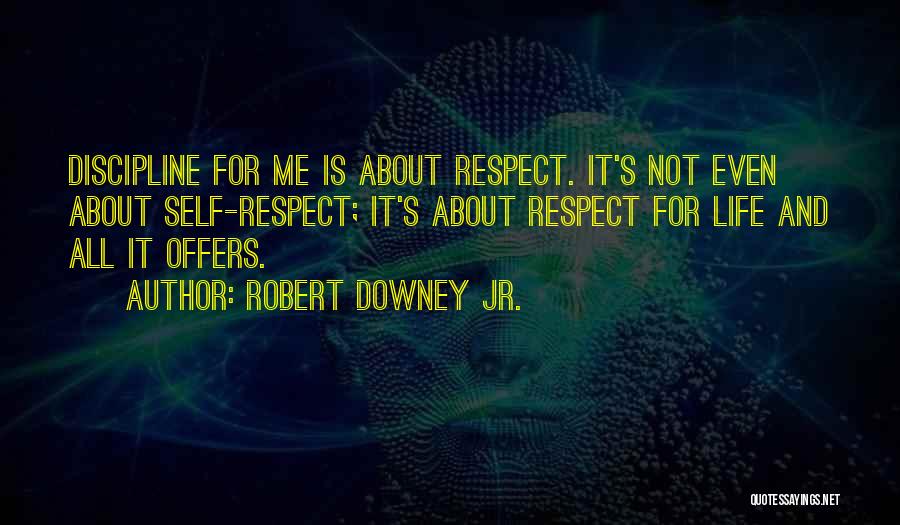Robert Downey Jr. Quotes: Discipline For Me Is About Respect. It's Not Even About Self-respect; It's About Respect For Life And All It Offers.