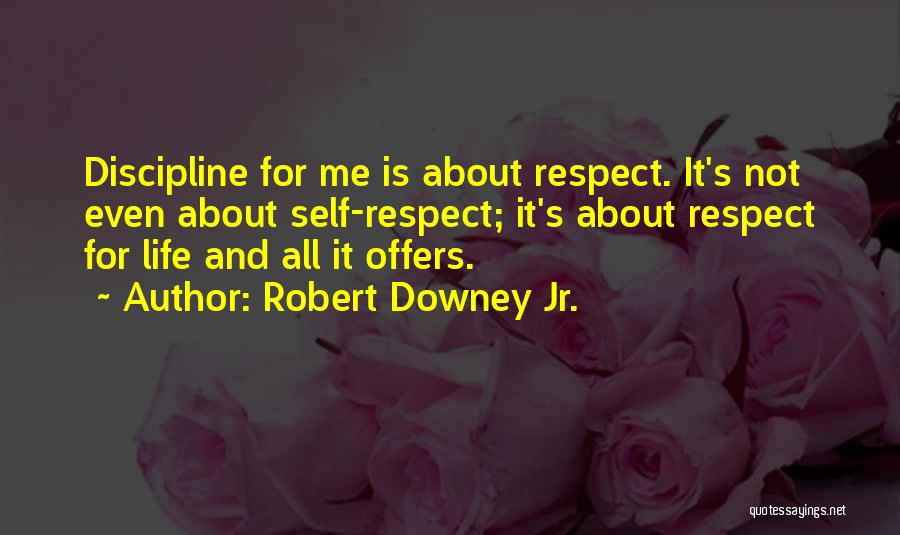 Robert Downey Jr. Quotes: Discipline For Me Is About Respect. It's Not Even About Self-respect; It's About Respect For Life And All It Offers.