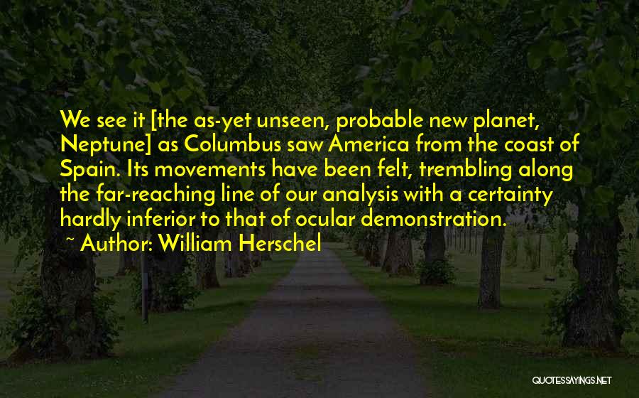 William Herschel Quotes: We See It [the As-yet Unseen, Probable New Planet, Neptune] As Columbus Saw America From The Coast Of Spain. Its