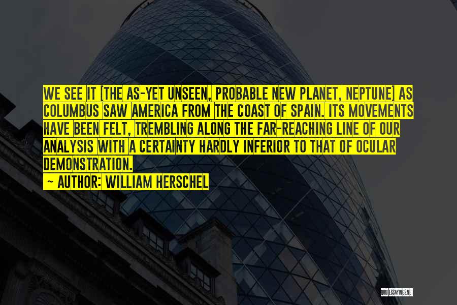 William Herschel Quotes: We See It [the As-yet Unseen, Probable New Planet, Neptune] As Columbus Saw America From The Coast Of Spain. Its