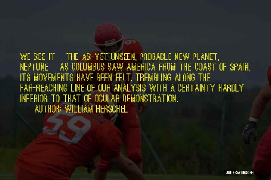 William Herschel Quotes: We See It [the As-yet Unseen, Probable New Planet, Neptune] As Columbus Saw America From The Coast Of Spain. Its