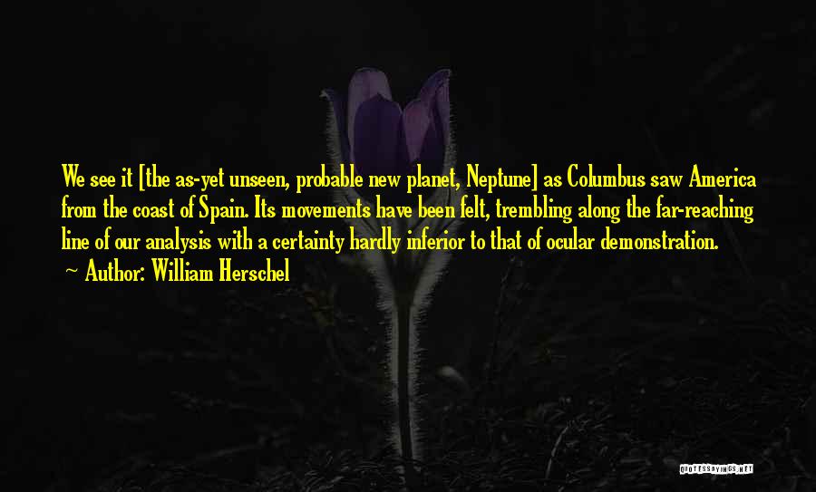 William Herschel Quotes: We See It [the As-yet Unseen, Probable New Planet, Neptune] As Columbus Saw America From The Coast Of Spain. Its