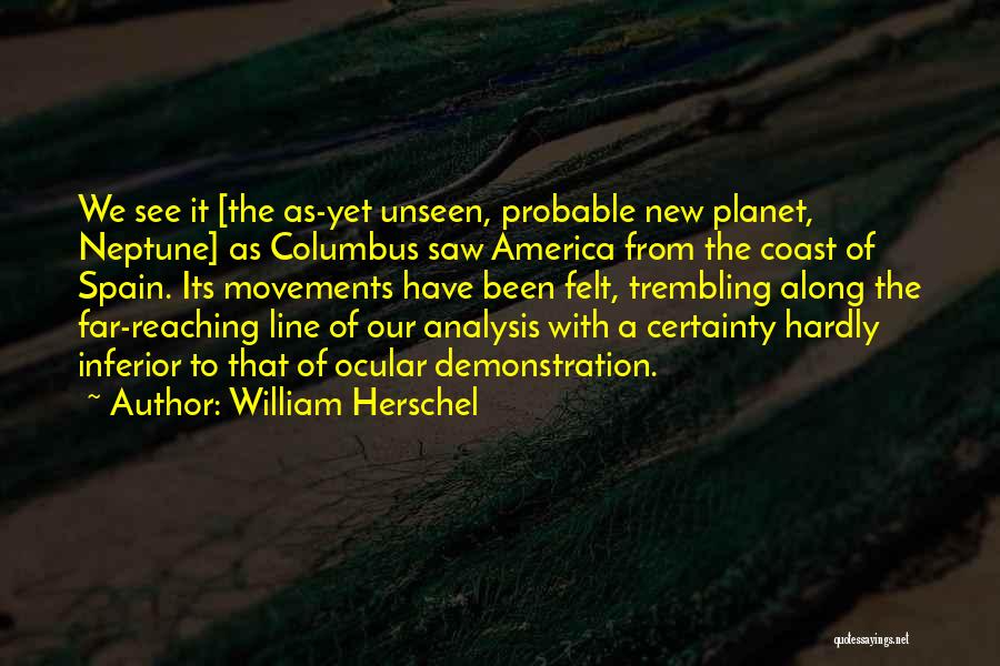 William Herschel Quotes: We See It [the As-yet Unseen, Probable New Planet, Neptune] As Columbus Saw America From The Coast Of Spain. Its