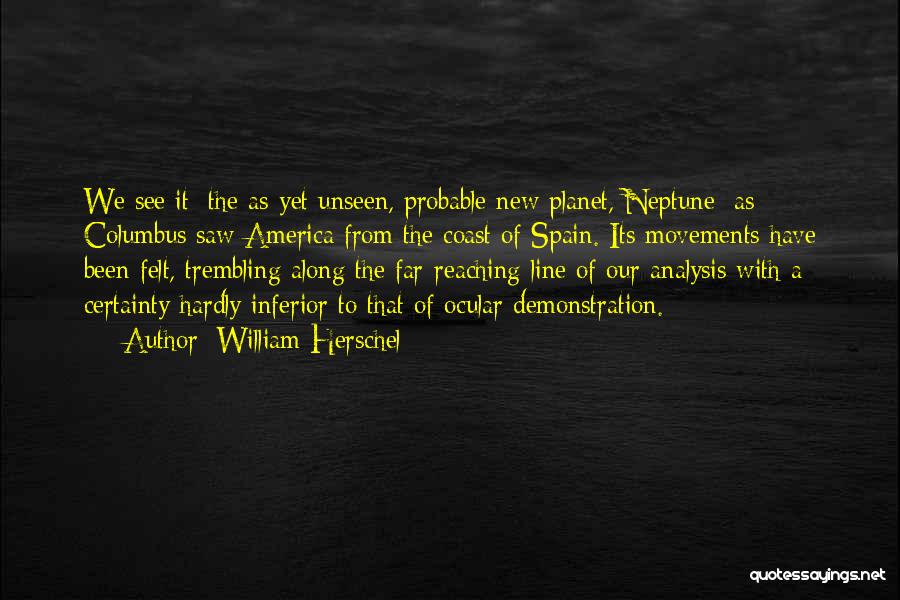 William Herschel Quotes: We See It [the As-yet Unseen, Probable New Planet, Neptune] As Columbus Saw America From The Coast Of Spain. Its