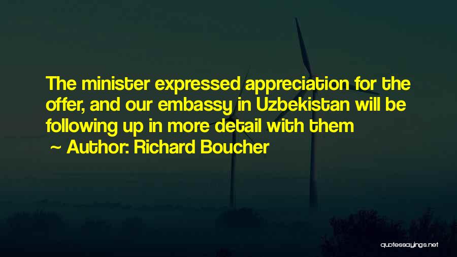 Richard Boucher Quotes: The Minister Expressed Appreciation For The Offer, And Our Embassy In Uzbekistan Will Be Following Up In More Detail With