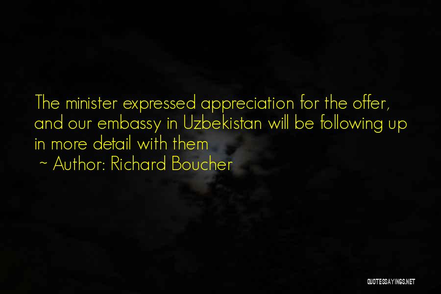 Richard Boucher Quotes: The Minister Expressed Appreciation For The Offer, And Our Embassy In Uzbekistan Will Be Following Up In More Detail With