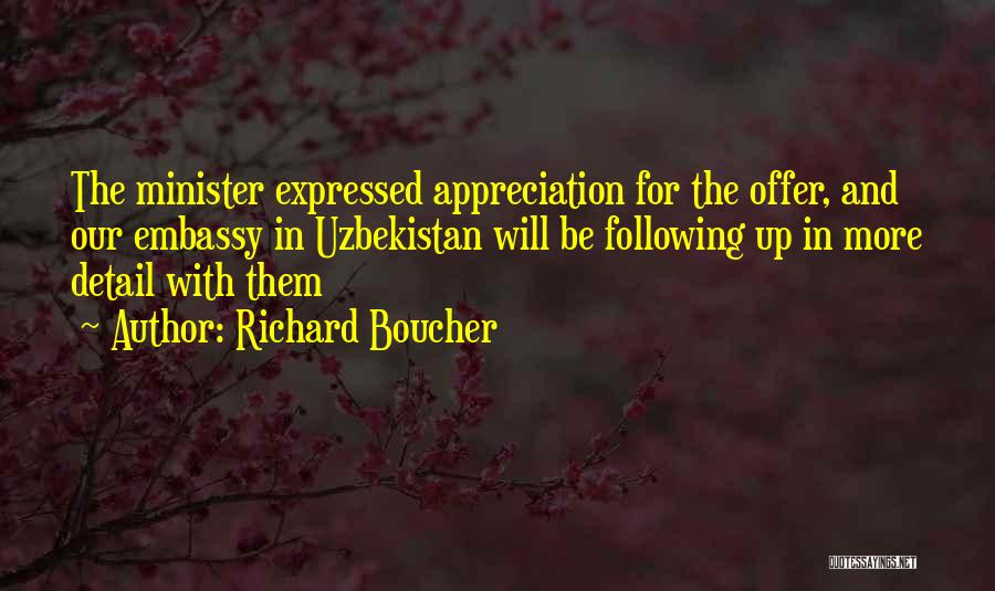 Richard Boucher Quotes: The Minister Expressed Appreciation For The Offer, And Our Embassy In Uzbekistan Will Be Following Up In More Detail With