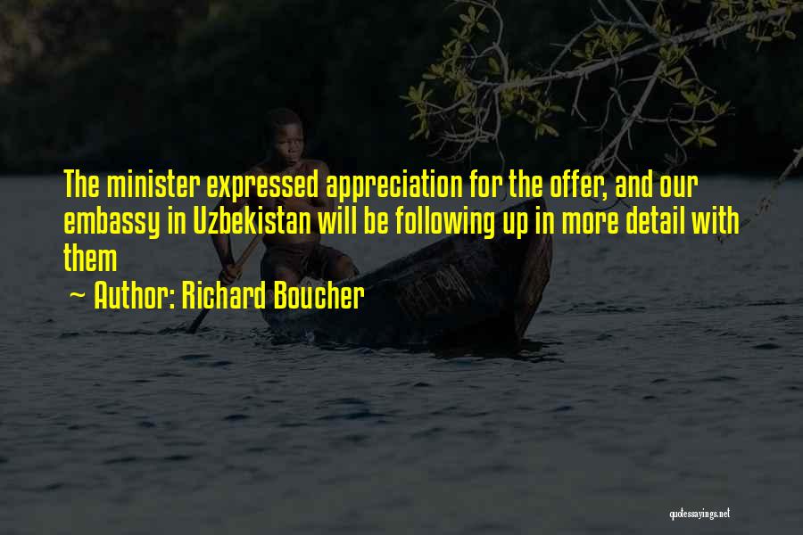 Richard Boucher Quotes: The Minister Expressed Appreciation For The Offer, And Our Embassy In Uzbekistan Will Be Following Up In More Detail With