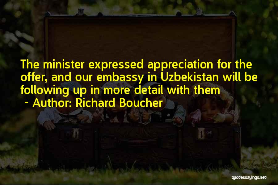 Richard Boucher Quotes: The Minister Expressed Appreciation For The Offer, And Our Embassy In Uzbekistan Will Be Following Up In More Detail With