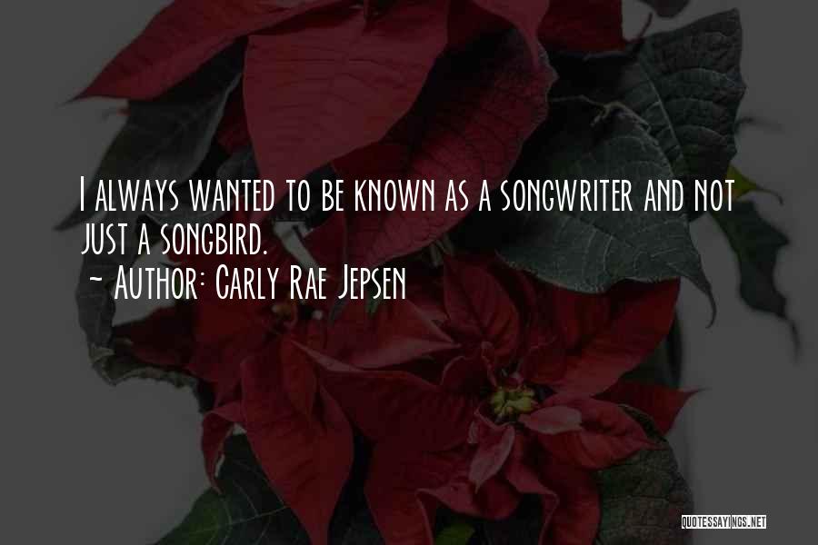 Carly Rae Jepsen Quotes: I Always Wanted To Be Known As A Songwriter And Not Just A Songbird.