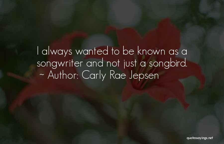 Carly Rae Jepsen Quotes: I Always Wanted To Be Known As A Songwriter And Not Just A Songbird.