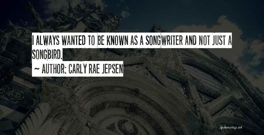 Carly Rae Jepsen Quotes: I Always Wanted To Be Known As A Songwriter And Not Just A Songbird.