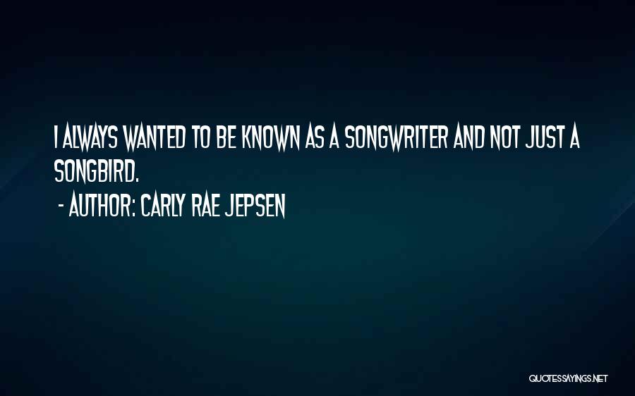 Carly Rae Jepsen Quotes: I Always Wanted To Be Known As A Songwriter And Not Just A Songbird.