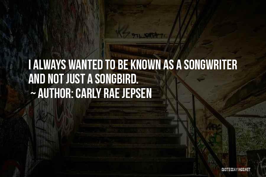 Carly Rae Jepsen Quotes: I Always Wanted To Be Known As A Songwriter And Not Just A Songbird.