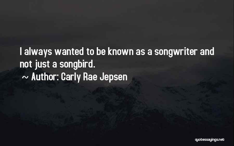 Carly Rae Jepsen Quotes: I Always Wanted To Be Known As A Songwriter And Not Just A Songbird.