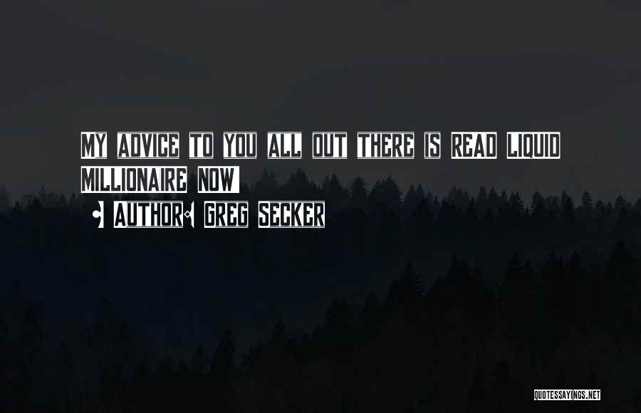 Greg Secker Quotes: My Advice To You All Out There Is Read Liquid Millionaire Now!
