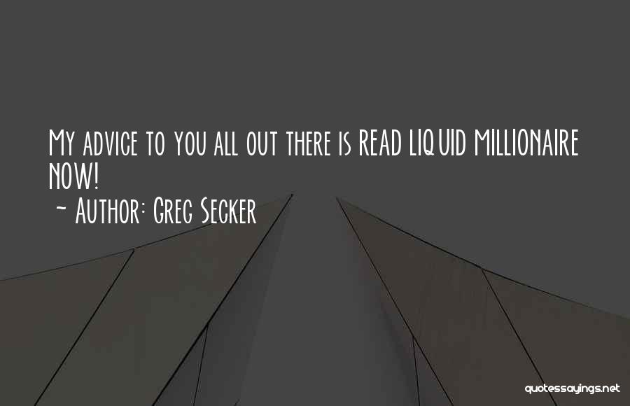 Greg Secker Quotes: My Advice To You All Out There Is Read Liquid Millionaire Now!