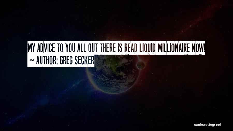 Greg Secker Quotes: My Advice To You All Out There Is Read Liquid Millionaire Now!