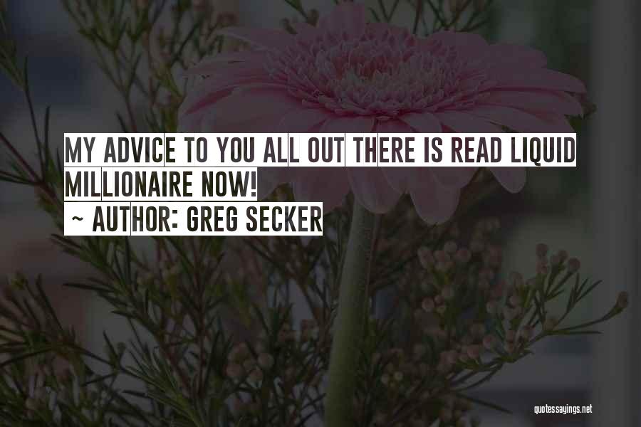 Greg Secker Quotes: My Advice To You All Out There Is Read Liquid Millionaire Now!