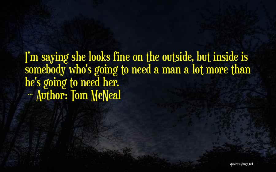 Tom McNeal Quotes: I'm Saying She Looks Fine On The Outside, But Inside Is Somebody Who's Going To Need A Man A Lot