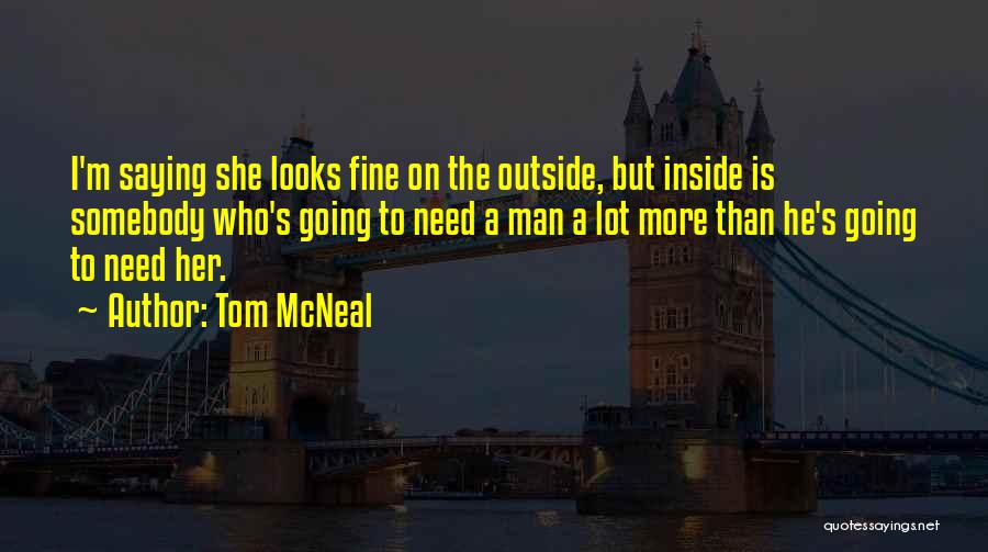 Tom McNeal Quotes: I'm Saying She Looks Fine On The Outside, But Inside Is Somebody Who's Going To Need A Man A Lot