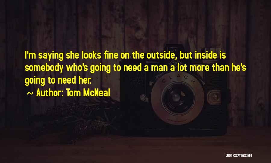 Tom McNeal Quotes: I'm Saying She Looks Fine On The Outside, But Inside Is Somebody Who's Going To Need A Man A Lot