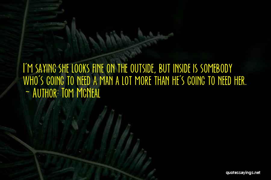 Tom McNeal Quotes: I'm Saying She Looks Fine On The Outside, But Inside Is Somebody Who's Going To Need A Man A Lot