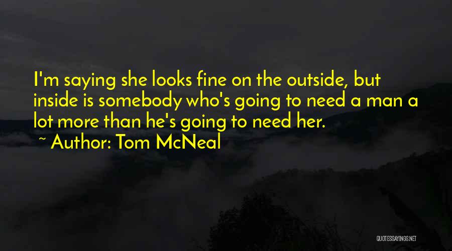 Tom McNeal Quotes: I'm Saying She Looks Fine On The Outside, But Inside Is Somebody Who's Going To Need A Man A Lot