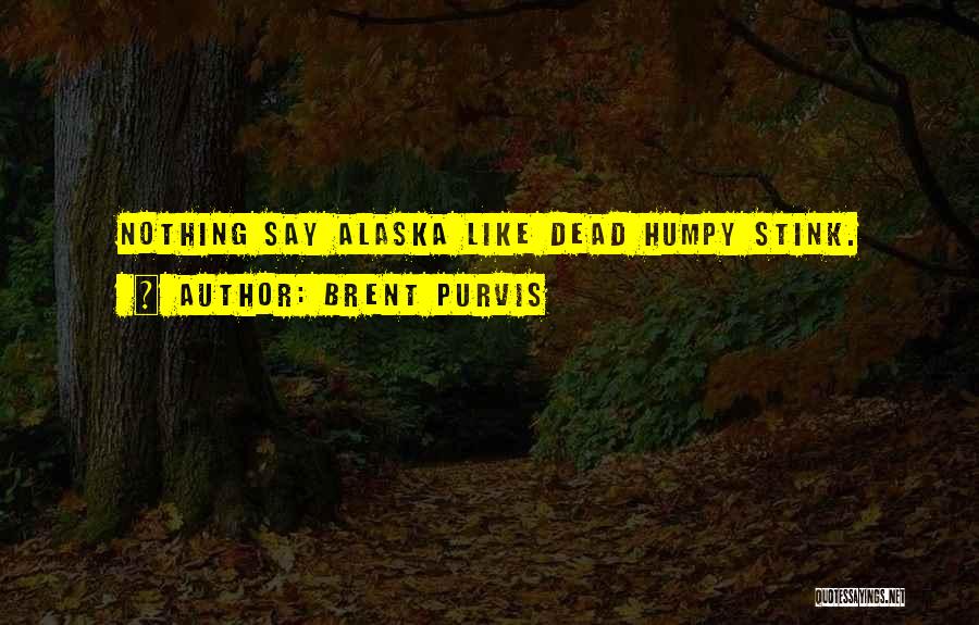 Brent Purvis Quotes: Nothing Say Alaska Like Dead Humpy Stink.