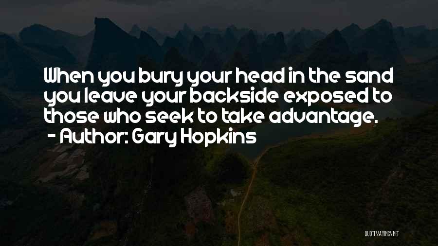 Gary Hopkins Quotes: When You Bury Your Head In The Sand You Leave Your Backside Exposed To Those Who Seek To Take Advantage.