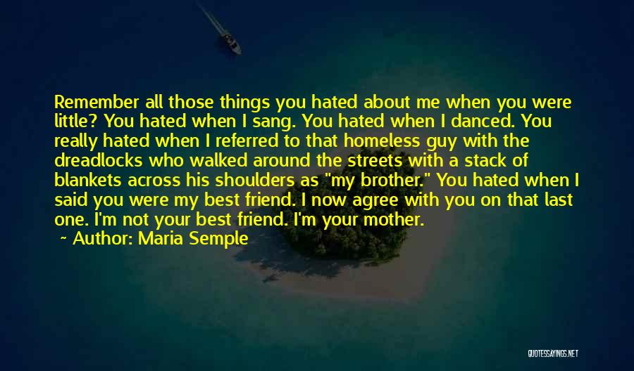 Maria Semple Quotes: Remember All Those Things You Hated About Me When You Were Little? You Hated When I Sang. You Hated When